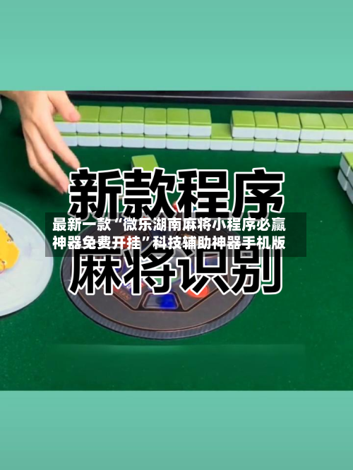 最新一款“微乐湖南麻将小程序必赢神器免费开挂”科技辅助神器手机版-第3张图片