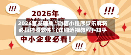 2026首发辅助“微信小程序微乐麻将必赢神器软件”(详细透视教程)-知乎-第3张图片