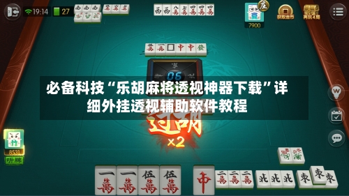 必备科技“乐胡麻将透视神器下载”详细外挂透视辅助软件教程-第2张图片