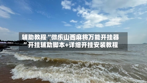 辅助教程“微乐山西麻将万能开挂器	”开挂辅助脚本+详细开挂安装教程-第2张图片