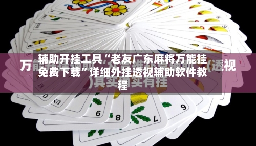 辅助开挂工具“老友广东麻将万能挂免费下载”详细外挂透视辅助软件教程