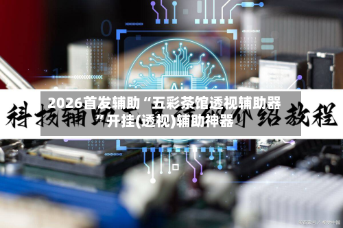 2026首发辅助“五彩茶馆透视辅助器”开挂(透视)辅助神器-第2张图片