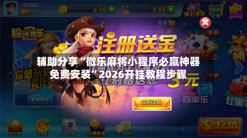 辅助分享“微乐麻将小程序必赢神器免费安装”2026开挂教程步骤-第2张图片