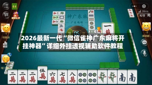 2026最新一代“微信雀神广东麻将开挂神器”详细外挂透视辅助软件教程-第3张图片