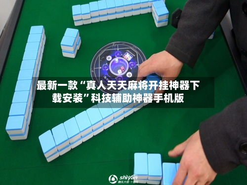 最新一款“真人天天麻将开挂神器下载安装	”科技辅助神器手机版-第2张图片