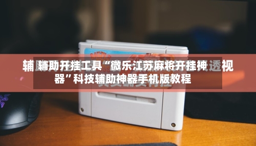 辅助开挂工具“微乐江苏麻将开挂神器”科技辅助神器手机版教程-第2张图片