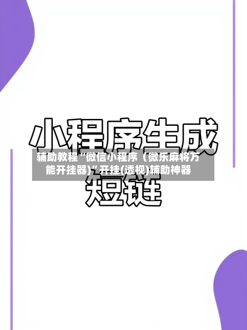 辅助教程“微信小程序（微乐麻将万能开挂器)”开挂(透视)辅助神器