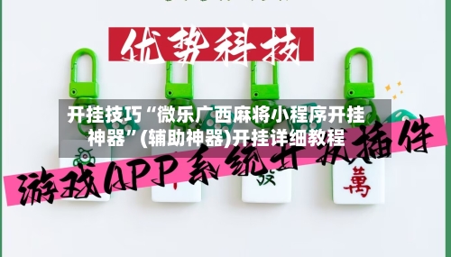 开挂技巧“微乐广西麻将小程序开挂神器	”(辅助神器)开挂详细教程-第2张图片