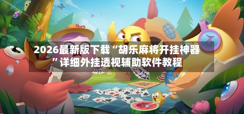2026最新版下载“胡乐麻将开挂神器”详细外挂透视辅助软件教程-第3张图片