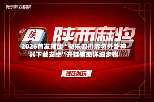 2026首发辅助“微乐四川麻将外卦神器下载安卓”开挂辅助详细步骤-第2张图片