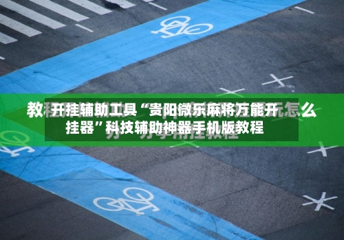 开挂辅助工具“贵阳微乐麻将万能开挂器”科技辅助神器手机版教程
