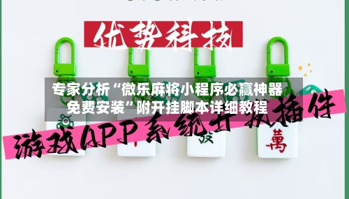 专家分析“微乐麻将小程序必赢神器免费安装”附开挂脚本详细教程-第3张图片