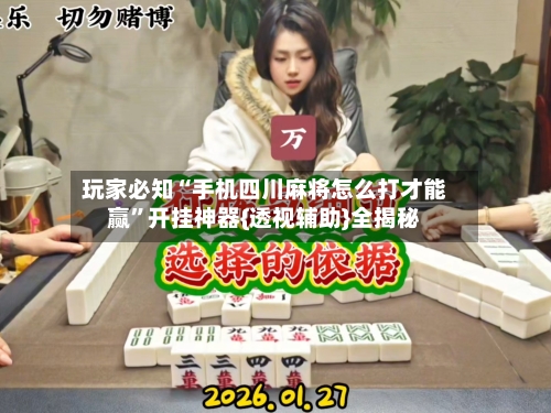 玩家必知“手机四川麻将怎么打才能赢”开挂神器{透视辅助}全揭秘