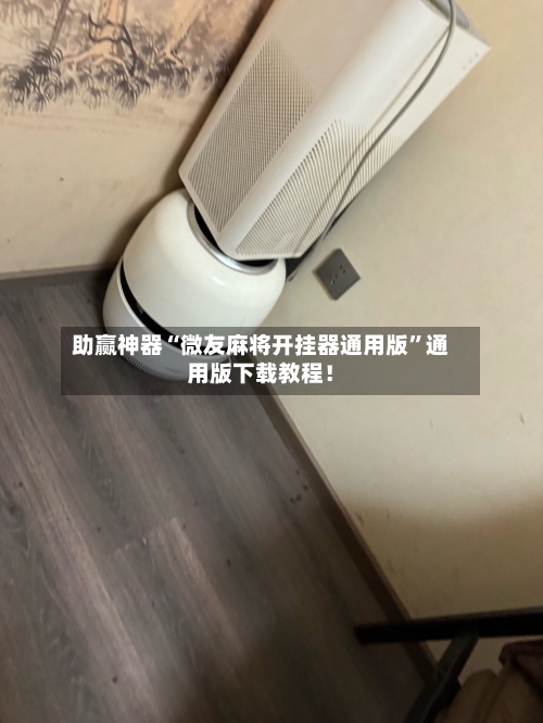 助赢神器“微友麻将开挂器通用版”通用版下载教程！