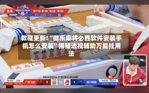 教程更新!“微乐麻将必胜软件安装手机怎么安装”揭秘透视辅助万能挂用法-第3张图片
