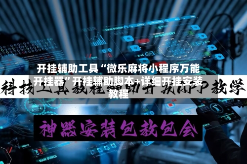 开挂辅助工具“微乐麻将小程序万能开挂器”开挂辅助脚本+详细开挂安装教程-第2张图片
