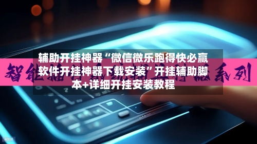 辅助开挂神器“微信微乐跑得快必赢软件开挂神器下载安装”开挂辅助脚本+详细开挂安装教程-第3张图片