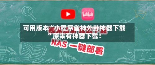 可用版本“小程序雀神外卦神器下载”原来有神器下载！-第3张图片