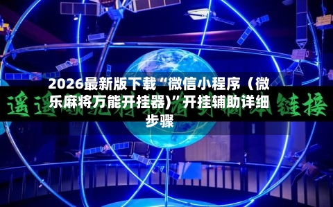 2026最新版下载“微信小程序（微乐麻将万能开挂器)”开挂辅助详细步骤