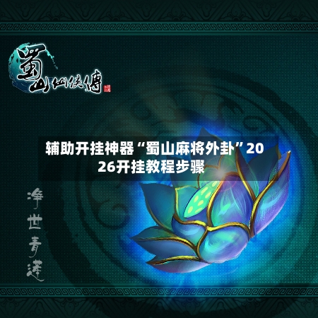 辅助开挂神器“蜀山麻将外卦”2026开挂教程步骤-第2张图片