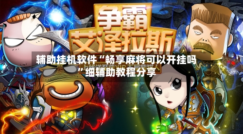 辅助挂机软件“畅享麻将可以开挂吗”细辅助教程分享-第3张图片