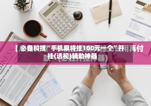必备科技“手机麻将挂100元一个”开挂(透视)辅助神器