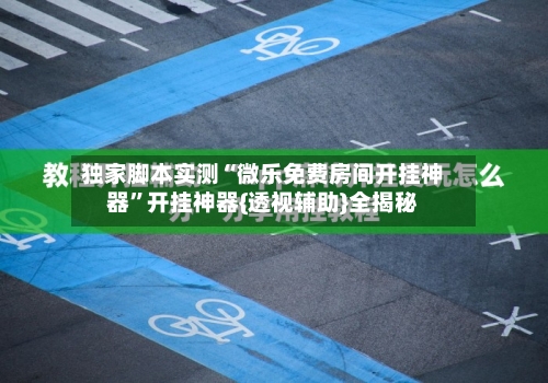 独家脚本实测“微乐免费房间开挂神器”开挂神器{透视辅助}全揭秘-第2张图片