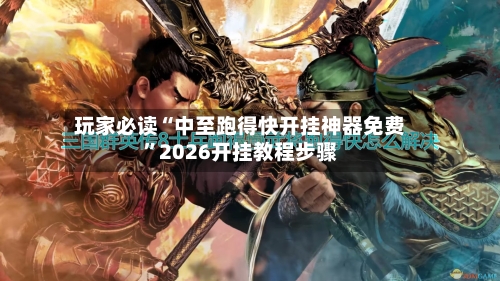 玩家必读“中至跑得快开挂神器免费”2026开挂教程步骤-第2张图片