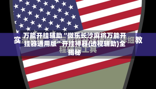 万能开挂辅助“微乐长沙麻将万能开挂器通用版”开挂神器{透视辅助}全揭秘