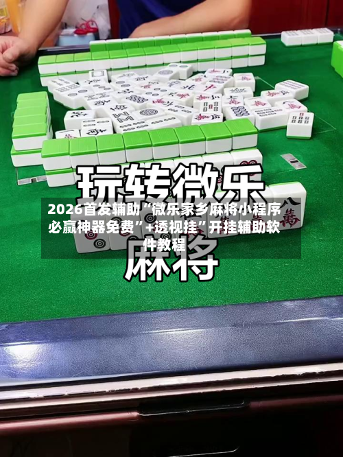 2026首发辅助“微乐家乡麻将小程序必赢神器免费”+透视挂”开挂辅助软件教程