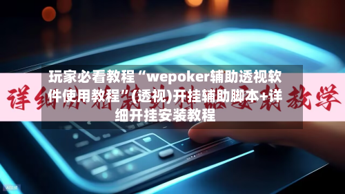 玩家必看教程“wepoker辅助透视软件使用教程”(透视)开挂辅助脚本+详细开挂安装教程
