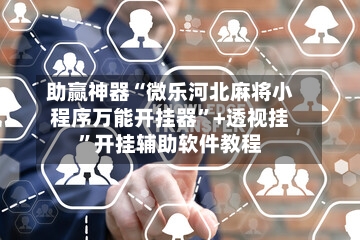 助赢神器“微乐河北麻将小程序万能开挂器”+透视挂”开挂辅助软件教程