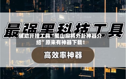 辅助开挂工具“蜀山麻将外卦神器介绍	”原来有神器下载！-第2张图片