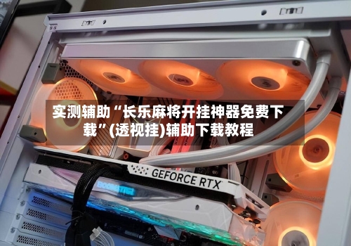 实测辅助“长乐麻将开挂神器免费下载”(透视挂)辅助下载教程-第2张图片