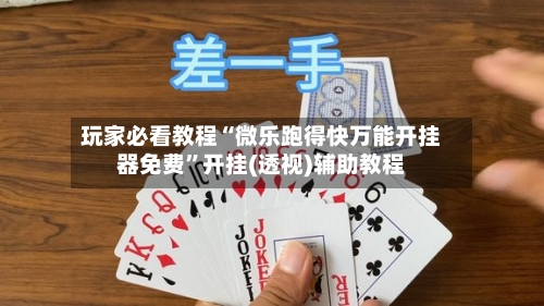 玩家必看教程“微乐跑得快万能开挂器免费”开挂(透视)辅助教程-第2张图片