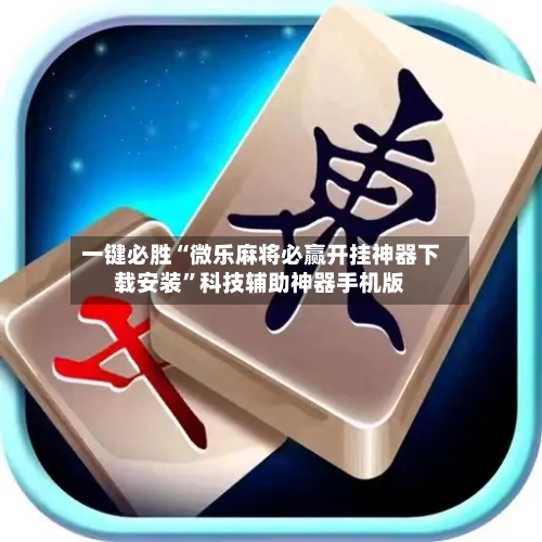 一键必胜“微乐麻将必赢开挂神器下载安装”科技辅助神器手机版