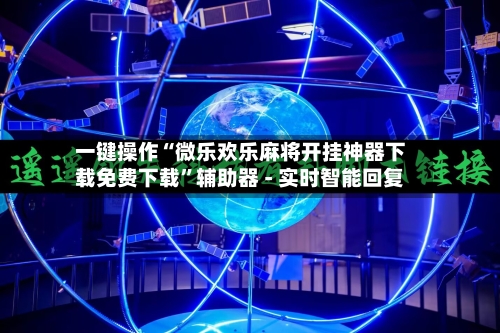 一键操作“微乐欢乐麻将开挂神器下载免费下载”辅助器 - 实时智能回复-第3张图片
