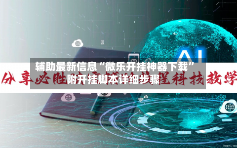 辅助最新信息“微乐开挂神器下载	”附开挂脚本详细步骤-第2张图片