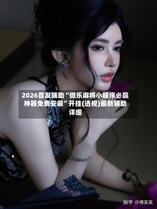 2026首发辅助“微乐麻将小程序必赢神器免费安装	”开挂(透视)最新辅助详细-第2张图片