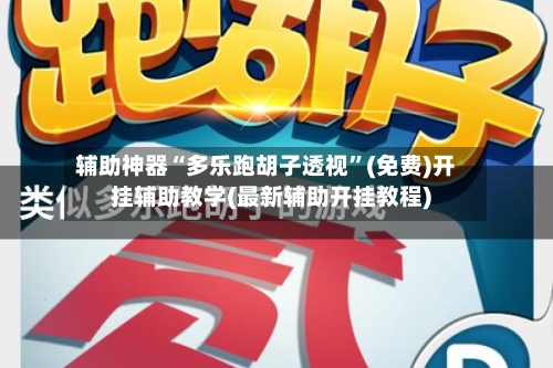辅助神器“多乐跑胡子透视”(免费)开挂辅助教学(最新辅助开挂教程)-第2张图片