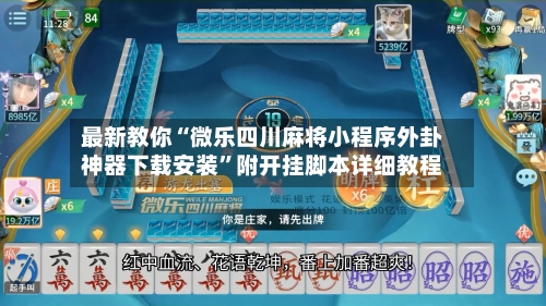 最新教你“微乐四川麻将小程序外卦神器下载安装”附开挂脚本详细教程