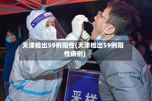 天津检出59例阳性(天津检出59例阳性病例)