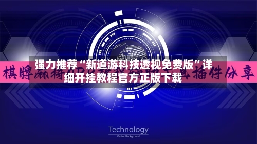 强力推荐“新道游科技透视免费版	”详细开挂教程官方正版下载-第2张图片