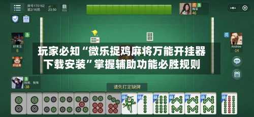 玩家必知“微乐捉鸡麻将万能开挂器下载安装”掌握辅助功能必胜规则