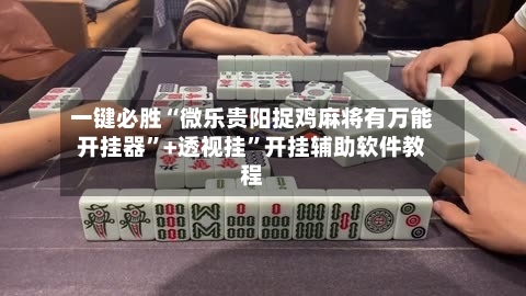 一键必胜“微乐贵阳捉鸡麻将有万能开挂器”+透视挂”开挂辅助软件教程