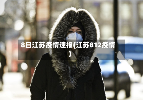 8日江苏疫情速报(江苏812疫情)-第2张图片