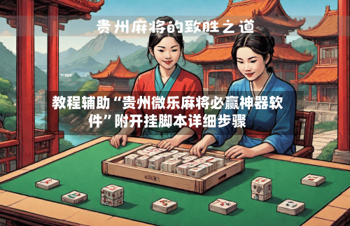 教程辅助“贵州微乐麻将必赢神器软件”附开挂脚本详细步骤