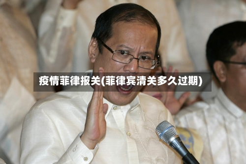 疫情菲律报关(菲律宾清关多久过期)