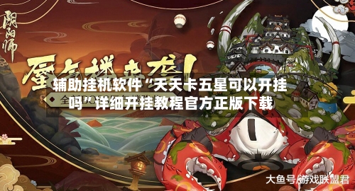 辅助挂机软件“天天卡五星可以开挂吗”详细开挂教程官方正版下载-第3张图片