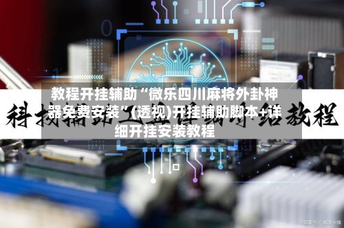 教程开挂辅助“微乐四川麻将外卦神器免费安装	”(透视)开挂辅助脚本+详细开挂安装教程-第2张图片